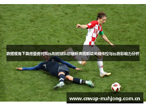 数据视角下莫德里奇对阵比利时球队欧联杯表现解读关键传控与比赛影响力分析 数据视角下莫德里奇对阵比利时球队欧联杯表现解读关键传控与比赛影响力分析