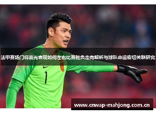 法甲赛场门将高光表现如何左右比赛胜负走向解析与球队命运密切关联研究 法甲赛场门将高光表现如何左右比赛胜负走向解析与球队命运密切关联研究
