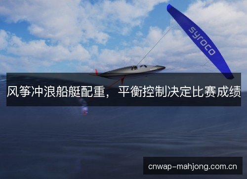 风筝冲浪船艇配重，平衡控制决定比赛成绩